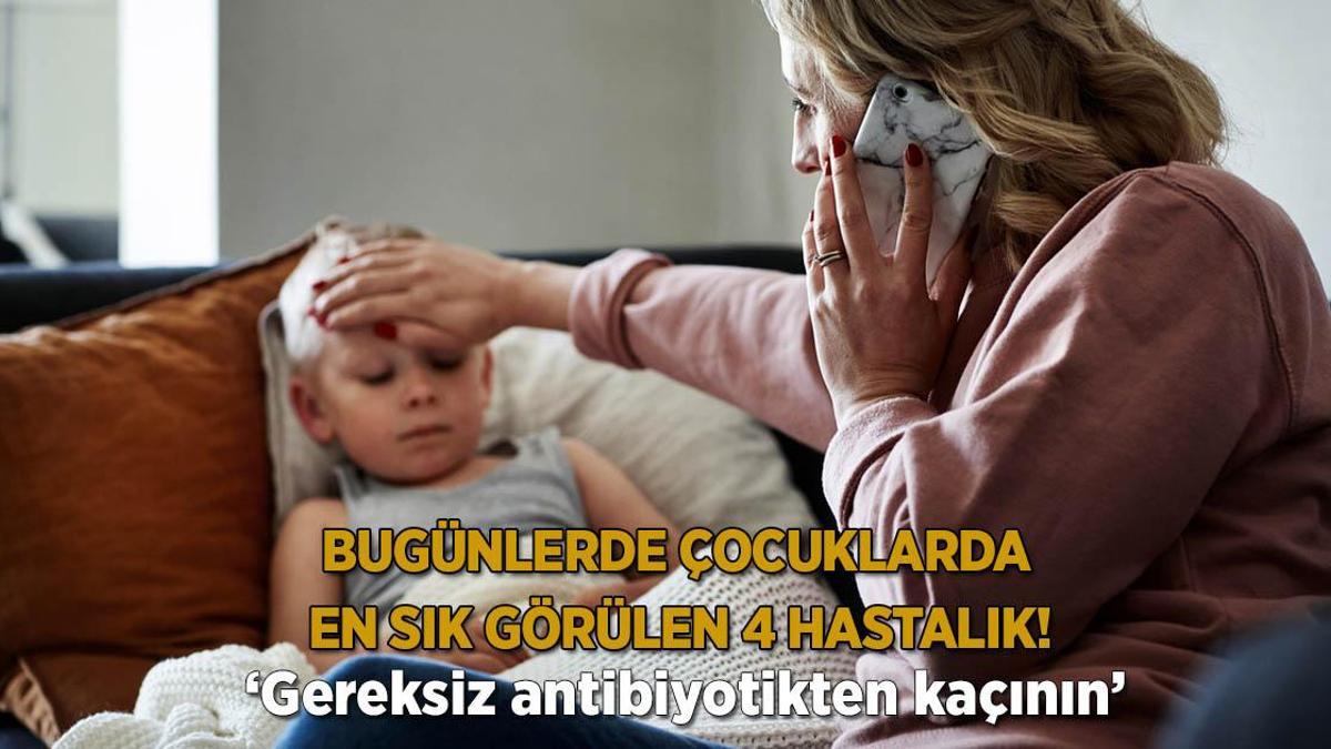 Bugünlerde çocuklarda en sık görülen 4 hastalık! ‘Gereksiz antibiyotikten kaçının’