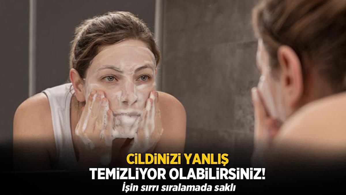 Cildinizi yanlış temizliyor olabilirsiniz! İşin sırrı sıralamada saklı