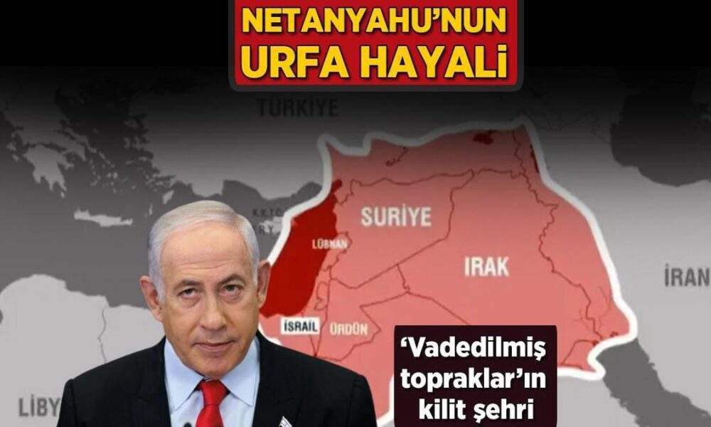 ‘Vadedilmiş topraklar’ın Kudüs’ten sonraki kilit şehri oldu! Netanyahu’nun Urfa hayali