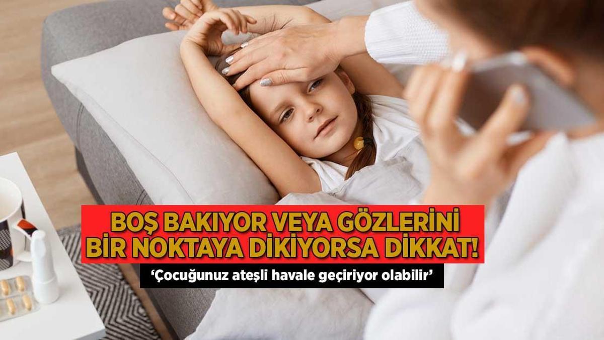 Boş bakıyor veya gözlerini bir noktaya dikiyorsa dikkat! ‘Çocuğunuz ateşli havale geçiriyor olabilir’