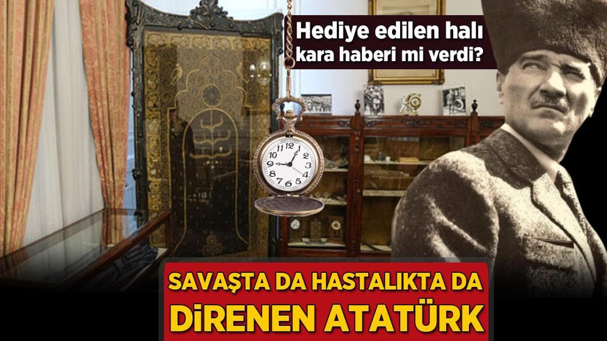 Hediye edilen halı kara haberi mi verdi? Savaşta da hastalıkta da direnen Atatürk